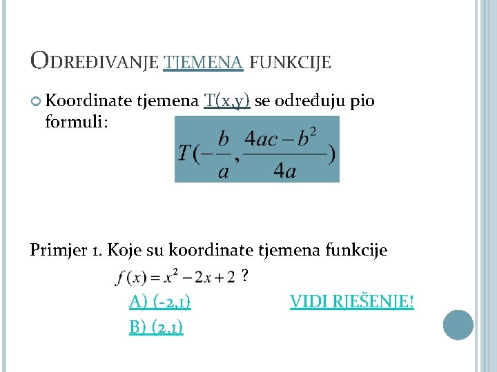 ODREĐIVANJE TJEMENA FUNKCIJE Koordinate tjemena T(x, y) se određuju pio formuli: Primjer 1. Koje