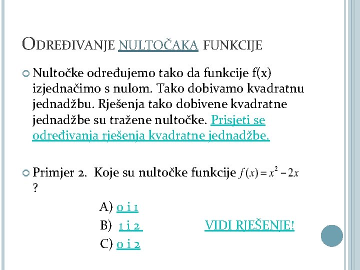 ODREĐIVANJE NULTOČAKA FUNKCIJE Nultočke određujemo tako da funkcije f(x) izjednačimo s nulom. Tako dobivamo