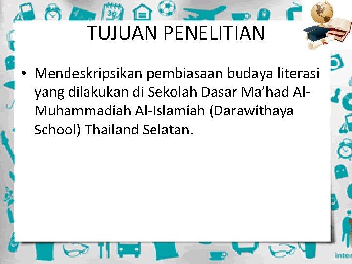 TUJUAN PENELITIAN • Mendeskripsikan pembiasaan budaya literasi yang dilakukan di Sekolah Dasar Ma’had Al.