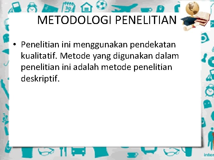 METODOLOGI PENELITIAN • Penelitian ini menggunakan pendekatan kualitatif. Metode yang digunakan dalam penelitian ini