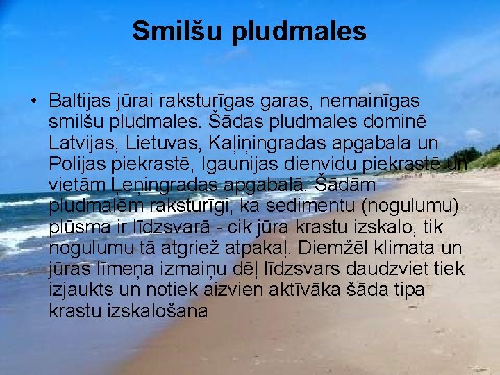 Smilšu pludmales • Baltijas jūrai raksturīgas garas, nemainīgas smilšu pludmales. Šādas pludmales dominē Latvijas,