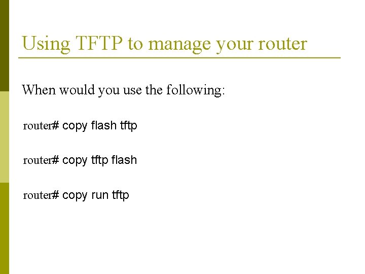 Using TFTP to manage your router When would you use the following: router# copy