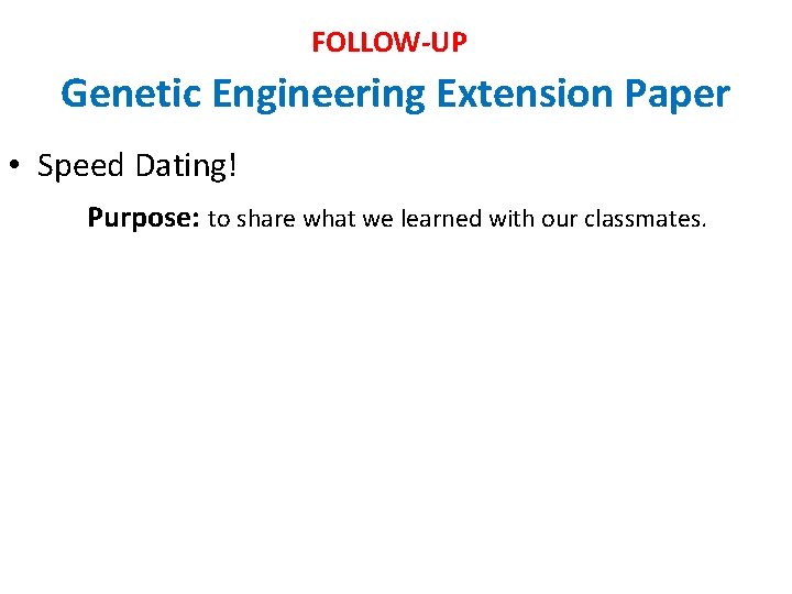 FOLLOW-UP Genetic Engineering Extension Paper • Speed Dating! Purpose: to share what we learned