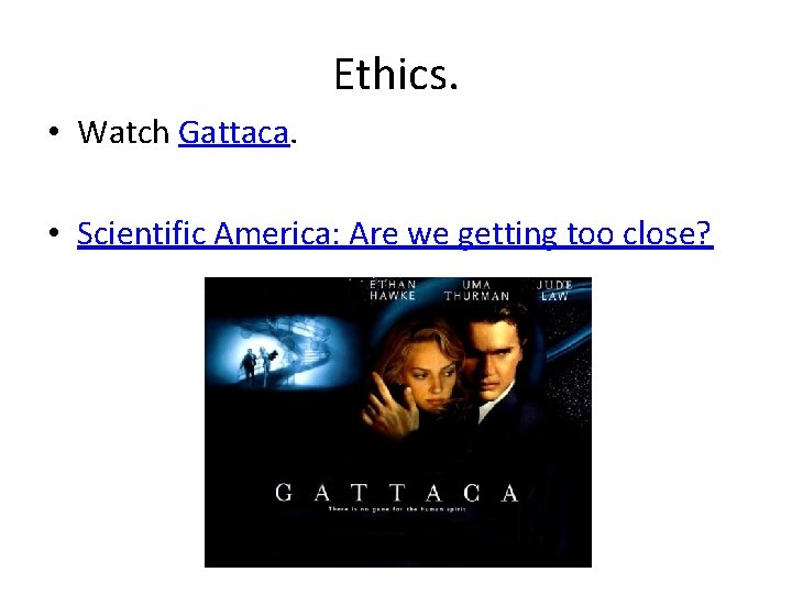 Ethics. • Watch Gattaca. • Scientific America: Are we getting too close? 