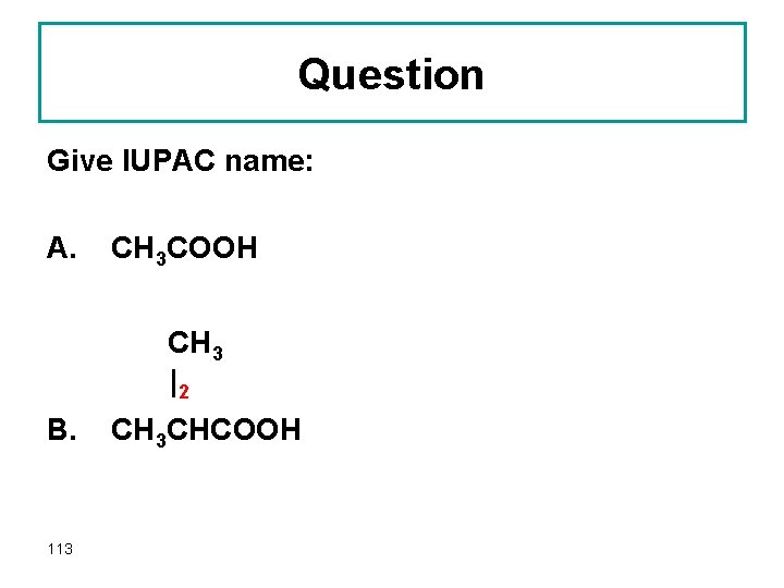 Question Give IUPAC name: A. CH 3 COOH CH 3 |2 B. 113 CH