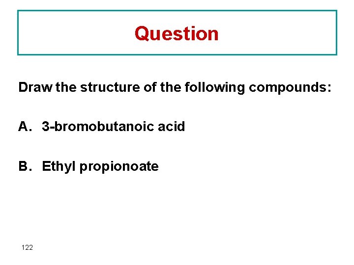 Question Draw the structure of the following compounds: A. 3 -bromobutanoic acid B. Ethyl