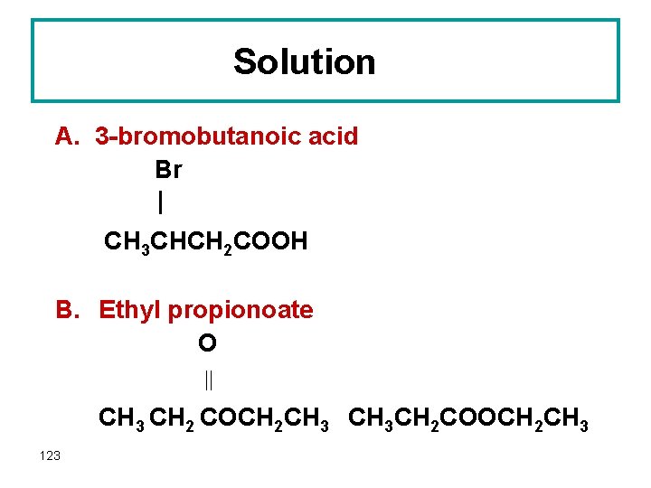 Solution A. 3 -bromobutanoic acid Br | CH 3 CHCH 2 COOH B. Ethyl