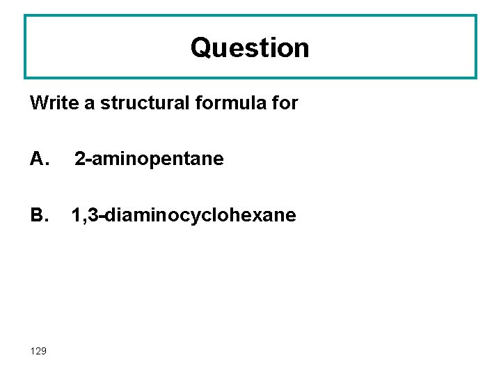 Question Write a structural formula for A. 2 -aminopentane B. 1, 3 -diaminocyclohexane 129