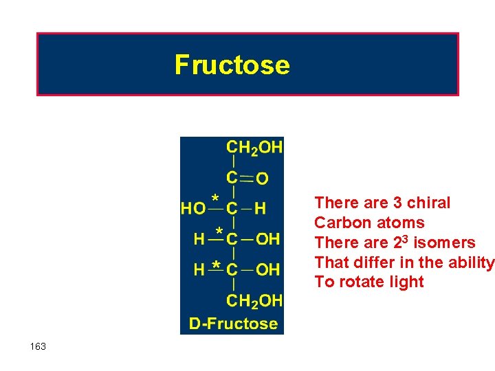 Fructose * * * 163 There are 3 chiral Carbon atoms There are 23