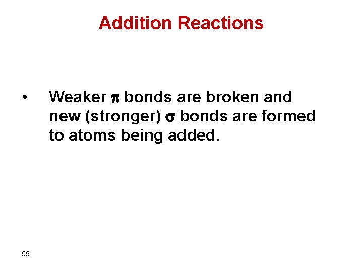 Addition Reactions • 59 Weaker bonds are broken and new (stronger) bonds are formed