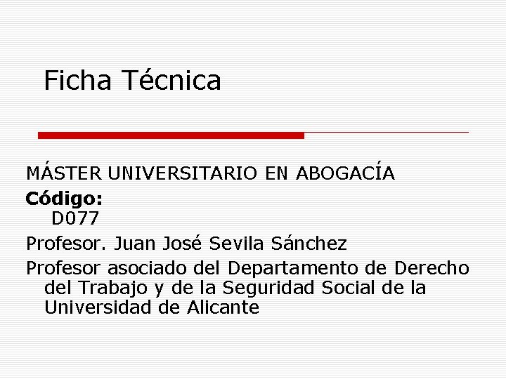 Ficha Técnica MÁSTER UNIVERSITARIO EN ABOGACÍA Código: D 077 Profesor. Juan José Sevila Sánchez