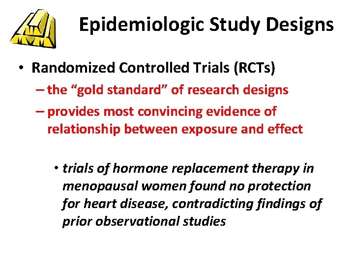 Epidemiologic Study Designs • Randomized Controlled Trials (RCTs) – the “gold standard” of research