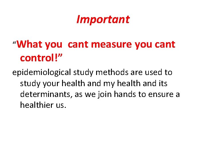 Important “What you cant measure you cant control!” epidemiological study methods are used to
