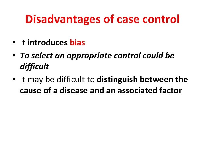 Disadvantages of case control • It introduces bias • To select an appropriate control