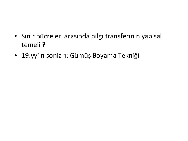 • Sinir hücreleri arasında bilgi transferinin yapısal temeli ? • 19. yy’ın sonları: