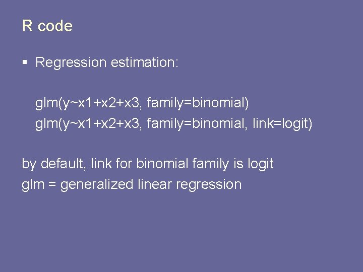 R code § Regression estimation: glm(y~x 1+x 2+x 3, family=binomial) glm(y~x 1+x 2+x 3,