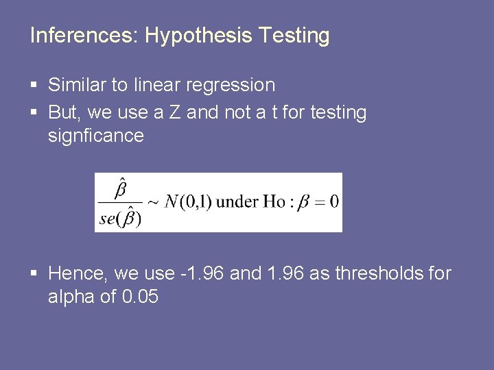 Inferences: Hypothesis Testing § Similar to linear regression § But, we use a Z