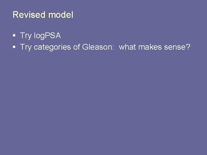 Revised model § Try log. PSA § Try categories of Gleason: what makes sense?