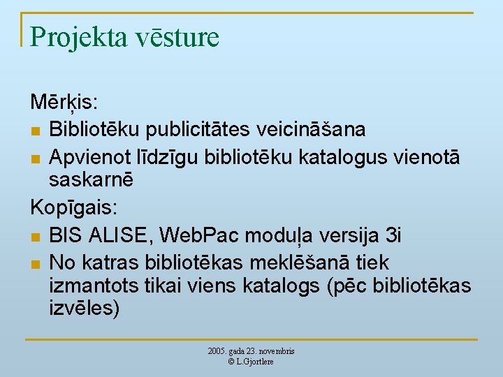 Projekta vēsture Mērķis: n Bibliotēku publicitātes veicināšana n Apvienot līdzīgu bibliotēku katalogus vienotā saskarnē