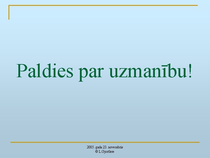 Paldies par uzmanību! 2005. gada 23. novembris © L. Gjortlere 