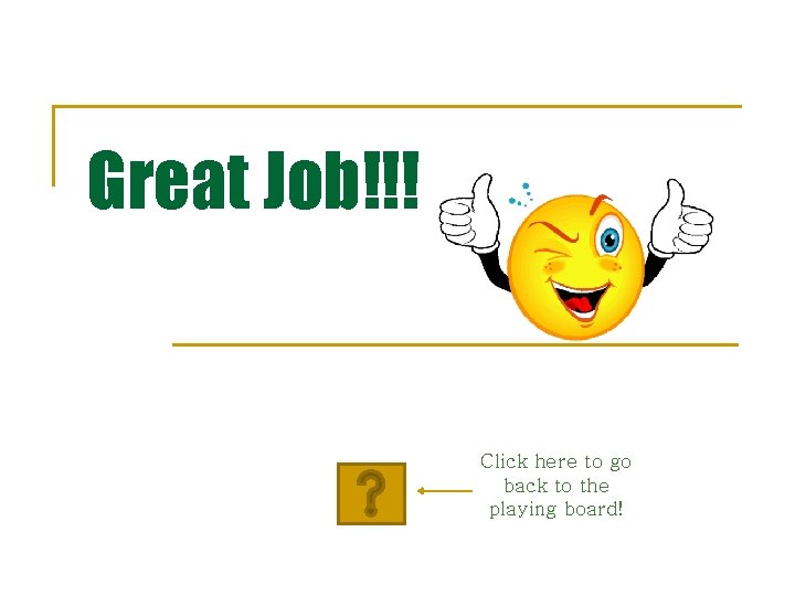 Great Job!!! Click here to go back to the playing board! 