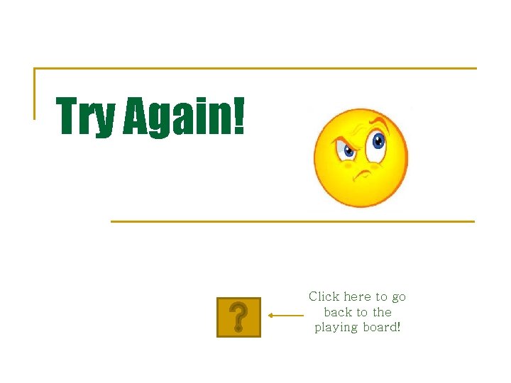 Try Again! Click here to go back to the playing board! 