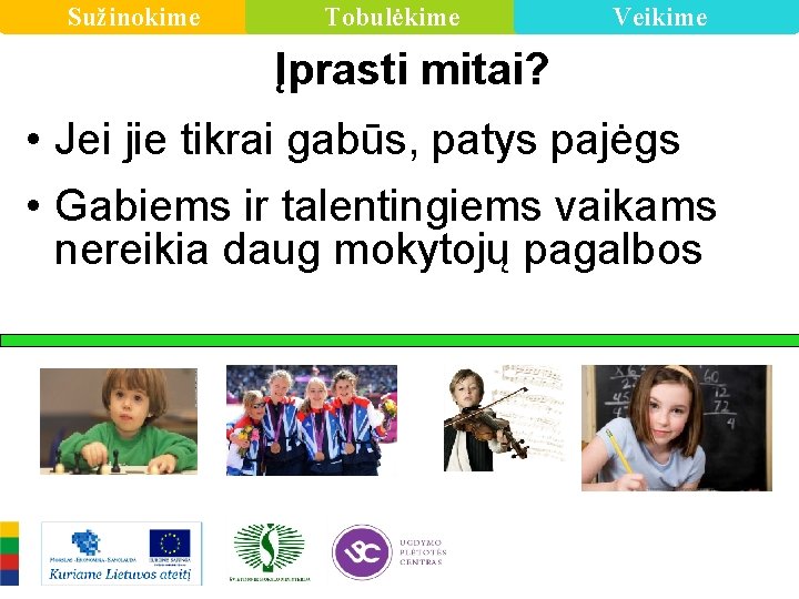 Sužinokime Tobulėkime Veikime Įprasti mitai? • Jei jie tikrai gabūs, patys pajėgs • Gabiems