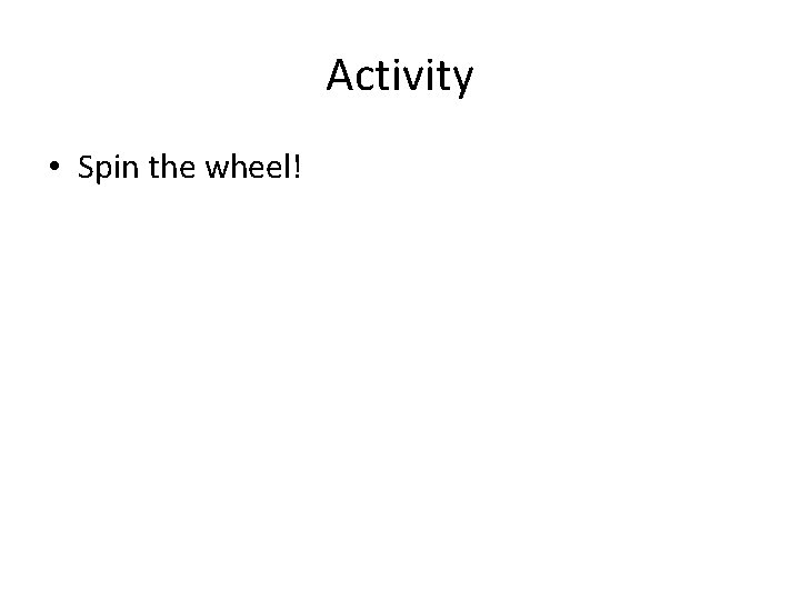 Activity • Spin the wheel! 