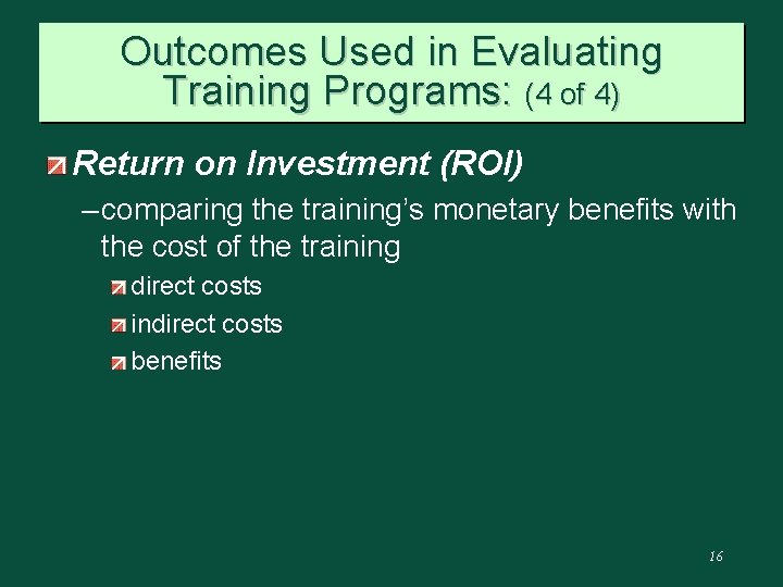 Outcomes Used in Evaluating Training Programs: (4 of 4) Return on Investment (ROI) –