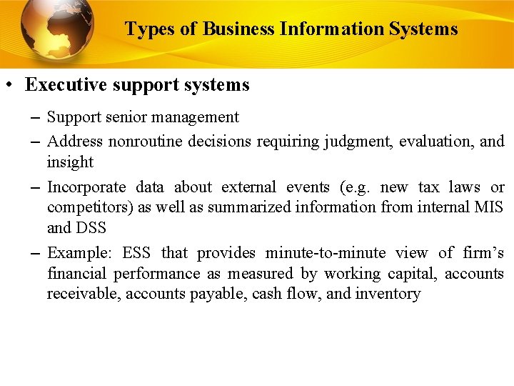 Types of Business Information Systems • Executive support systems – Support senior management –