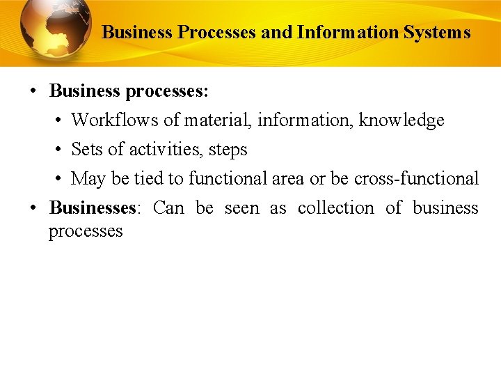 Business Processes and Information Systems • Business processes: • Workflows of material, information, knowledge