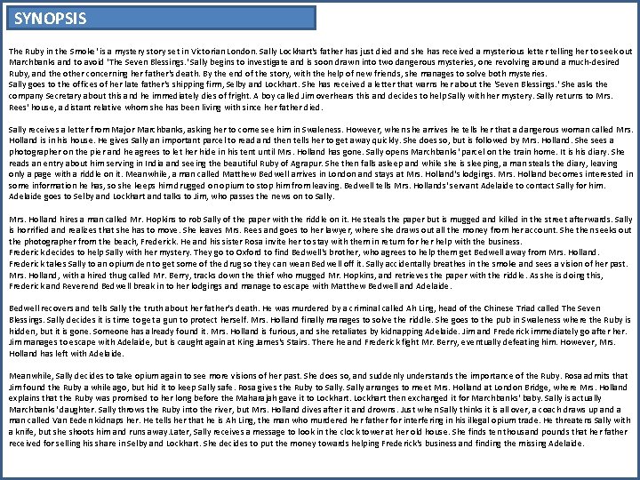 SYNOPSIS The Ruby in the Smoke' is a mystery story set in Victorian London.