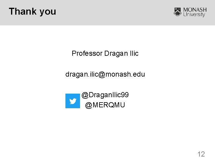 Thank you Professor Dragan Ilic dragan. ilic@monash. edu @Dragan. Ilic 99 @MERQMU 12 