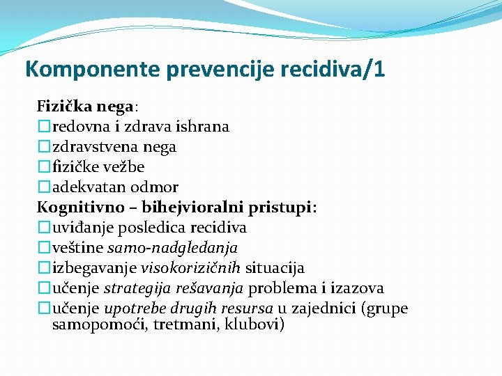 Komponente prevencije recidiva/1 Fizička nega: �redovna i zdrava ishrana �zdravstvena nega �fizičke vežbe �adekvatan