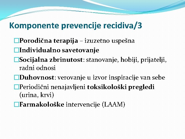 Komponente prevencije recidiva/3 �Porodična terapija – izuzetno uspešna �Individualno savetovanje �Socijalna zbrinutost: stanovanje, hobiji,