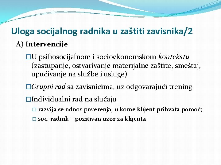 Uloga socijalnog radnika u zaštiti zavisnika/2 A) Intervencije �U psihosocijalnom i socioekonomskom kontekstu (zastupanje,