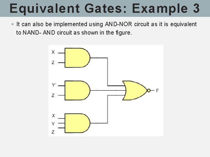 Equivalent Gates: Example 3 § It can also be implemented using AND-NOR circuit as Equivalent Gates: Example 3 § It can also be implemented using AND-NOR circuit as