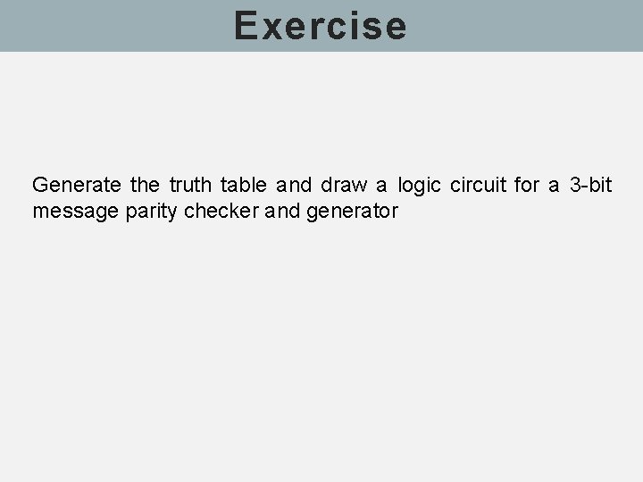 Exercise Generate the truth table and draw a logic circuit for a 3 -bit Exercise Generate the truth table and draw a logic circuit for a 3 -bit