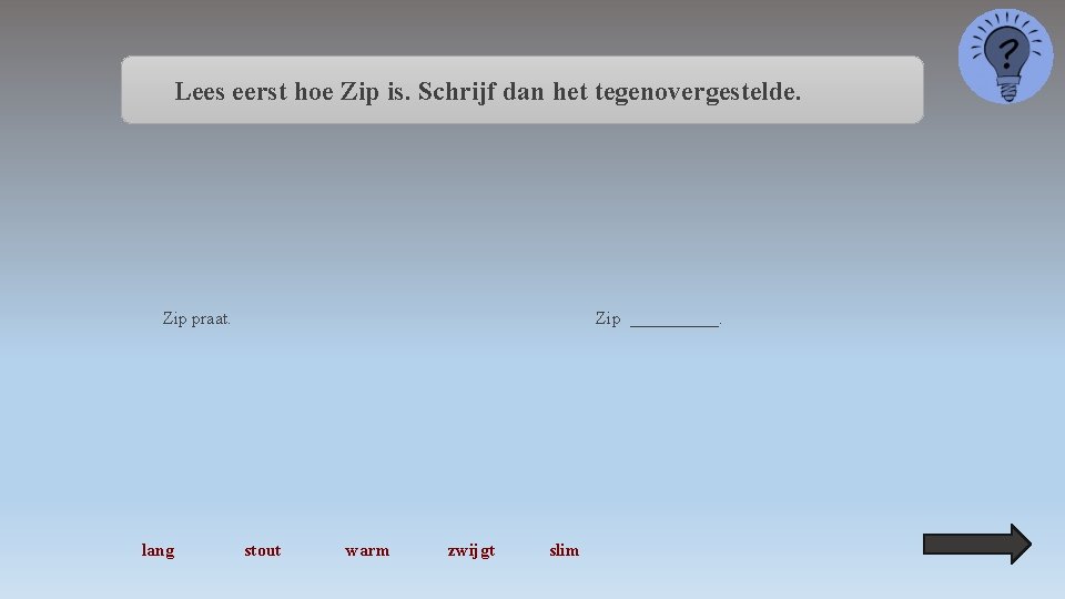 Lees eerst hoe Zip is. Schrijf dan het tegenovergestelde. Zip praat. lang Zip _____.