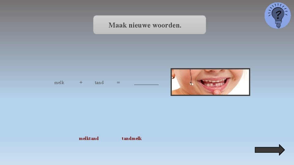 Maak nieuwe woorden. melk + tand melktand = _____ tandmelk 
