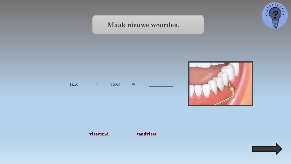 Maak nieuwe woorden. tand + vleestand vlees = _____ _ tandvlees 