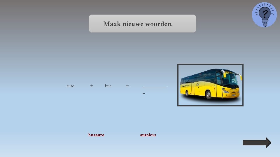 Maak nieuwe woorden. auto + busauto bus = _____ _ autobus 