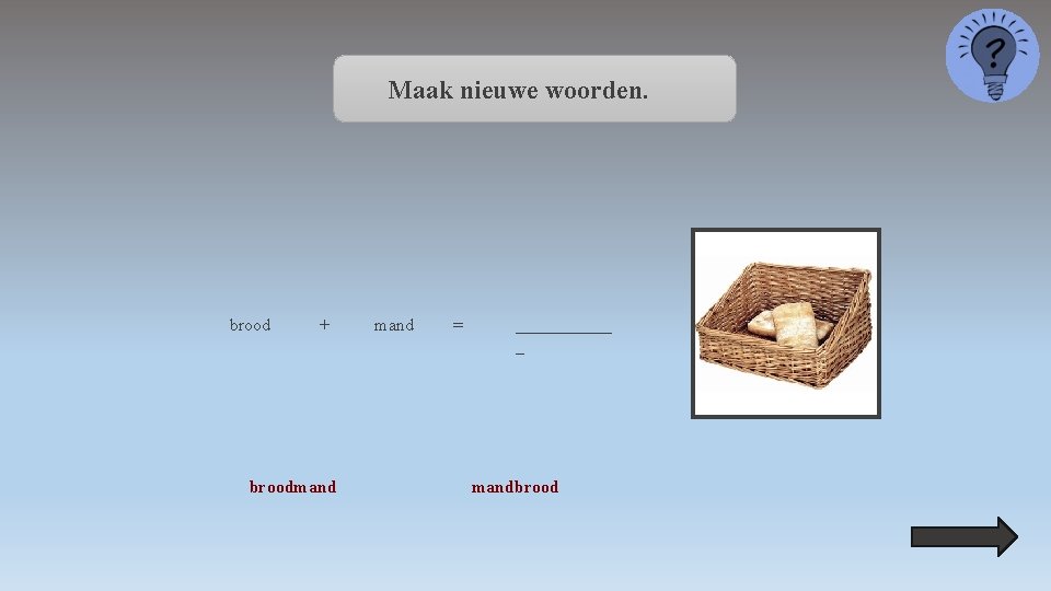 Maak nieuwe woorden. brood + broodmand = ______ _ mandbrood 