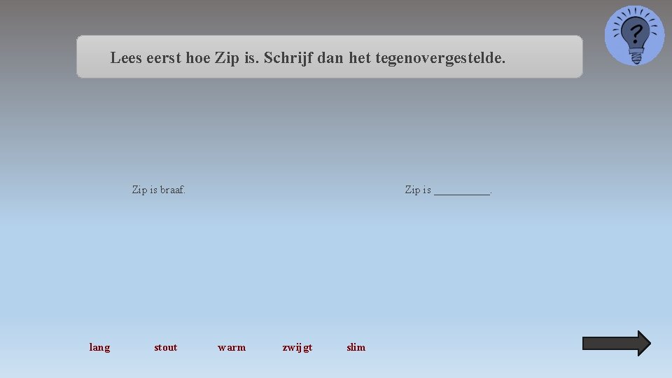 Lees eerst hoe Zip is. Schrijf dan het tegenovergestelde. Zip is braaf. lang stout