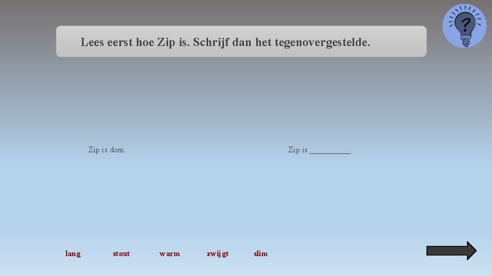 Lees eerst hoe Zip is. Schrijf dan het tegenovergestelde. Zip is dom. lang stout