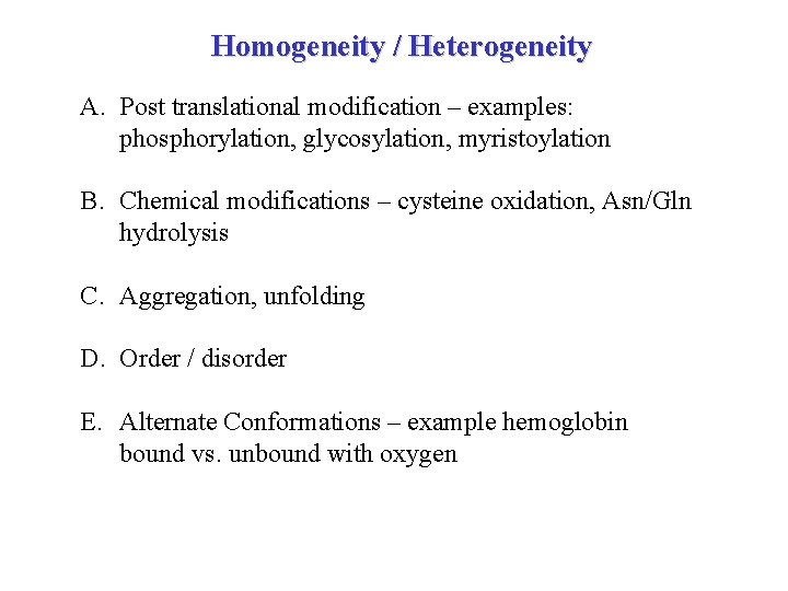 Homogeneity / Heterogeneity A. Post translational modification – examples: phosphorylation, glycosylation, myristoylation B. Chemical