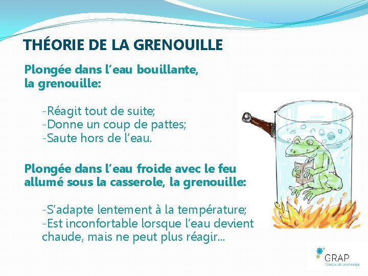 THÉORIE DE LA GRENOUILLE Plongée dans l’eau bouillante, la grenouille: -Réagit tout de suite;