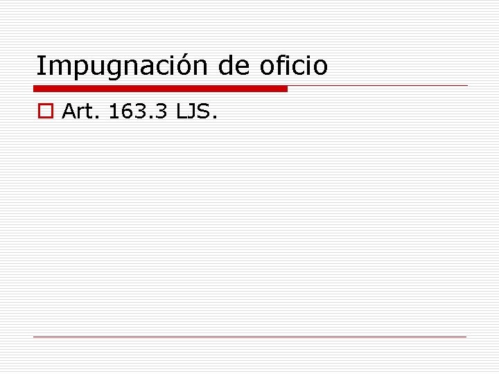 Impugnación de oficio o Art. 163. 3 LJS. 