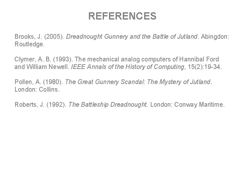 REFERENCES Brooks, J. (2005). Dreadnought Gunnery and the Battle of Jutland. Abingdon: Routledge. Clymer,