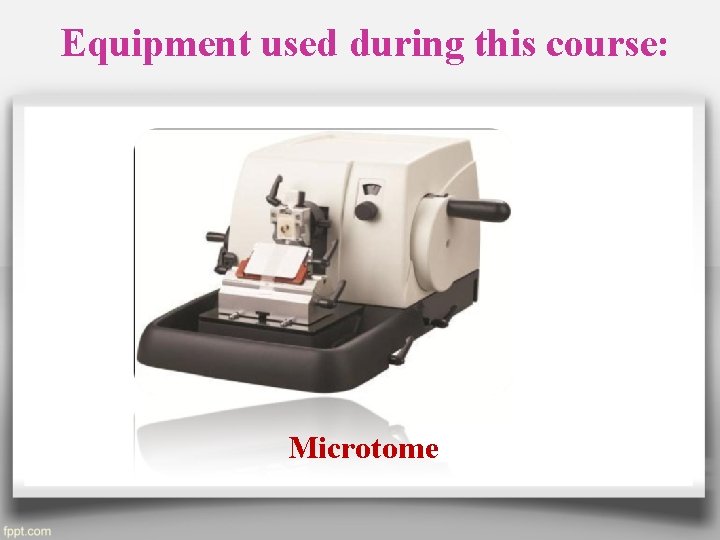 Equipment used during this course: Microtome 